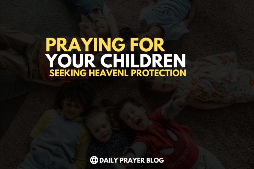 Praying for Your Children: Seeking Heavenly Guidance and Protection