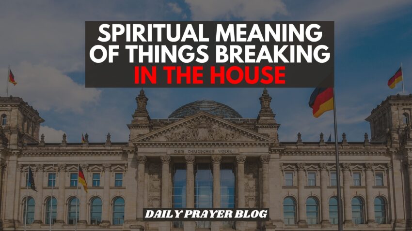 SPIRITUAL MEANING OF THINGS BREAKING IN THE HOUSE